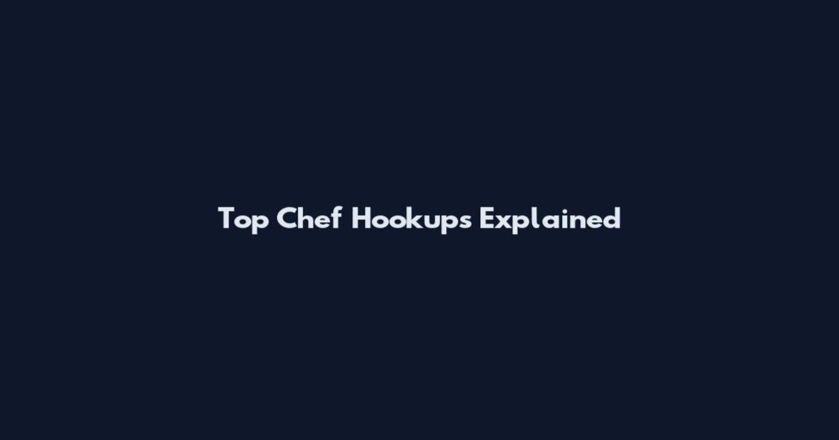 Top Chef Hookups Explained