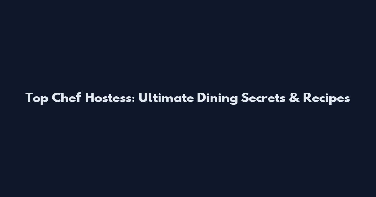 Top Chef Hostess: Ultimate Dining Secrets & Recipes