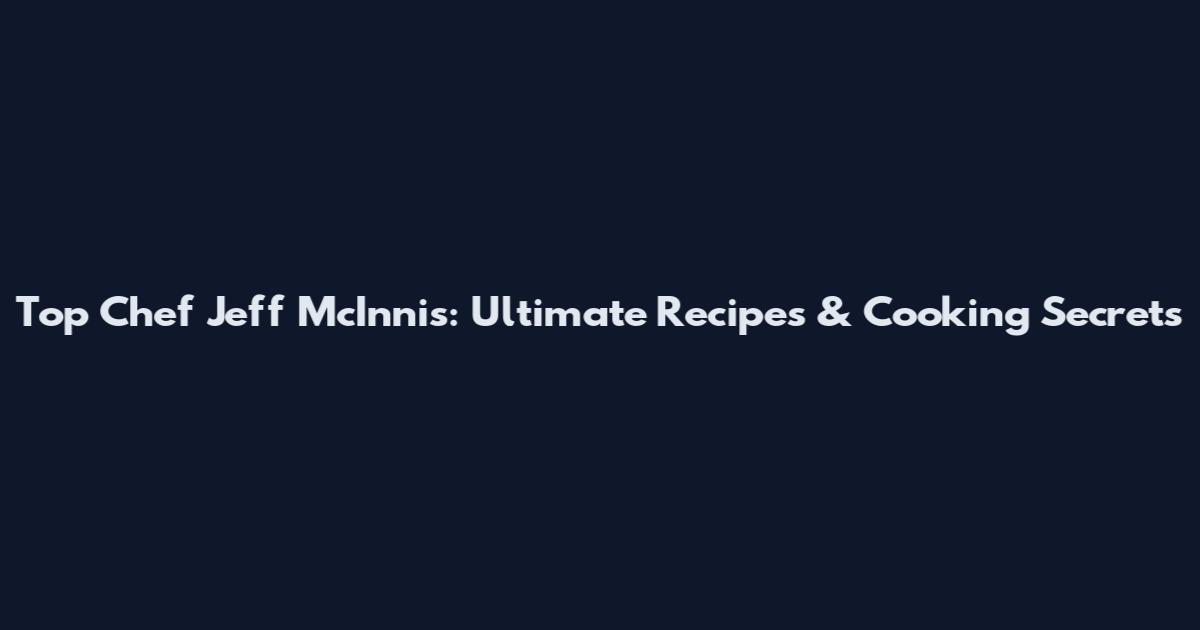 Top Chef Jeff McInnis: Ultimate Recipes & Cooking Secrets