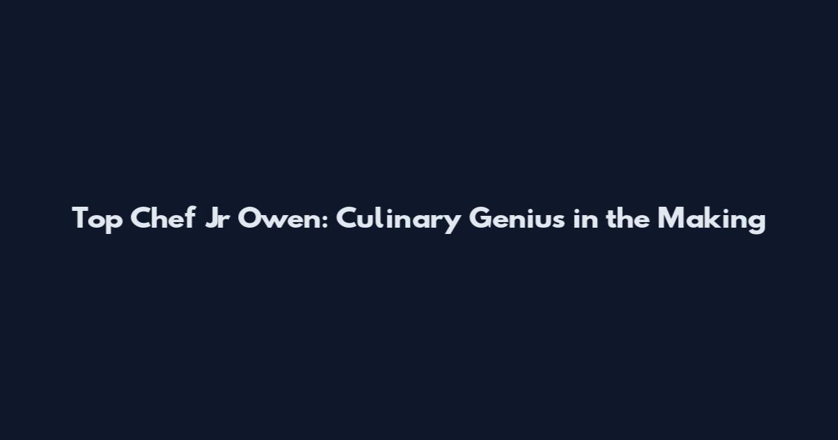 Top Chef Jr Owen: Culinary Genius in the Making