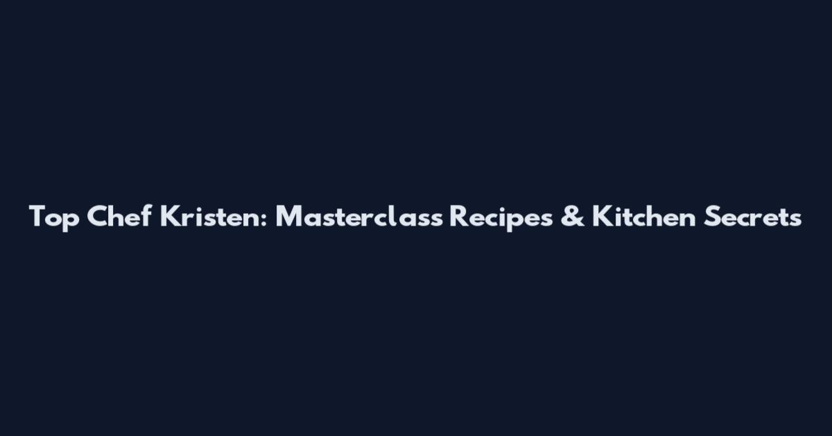 Top Chef Kristen: Masterclass Recipes & Kitchen Secrets