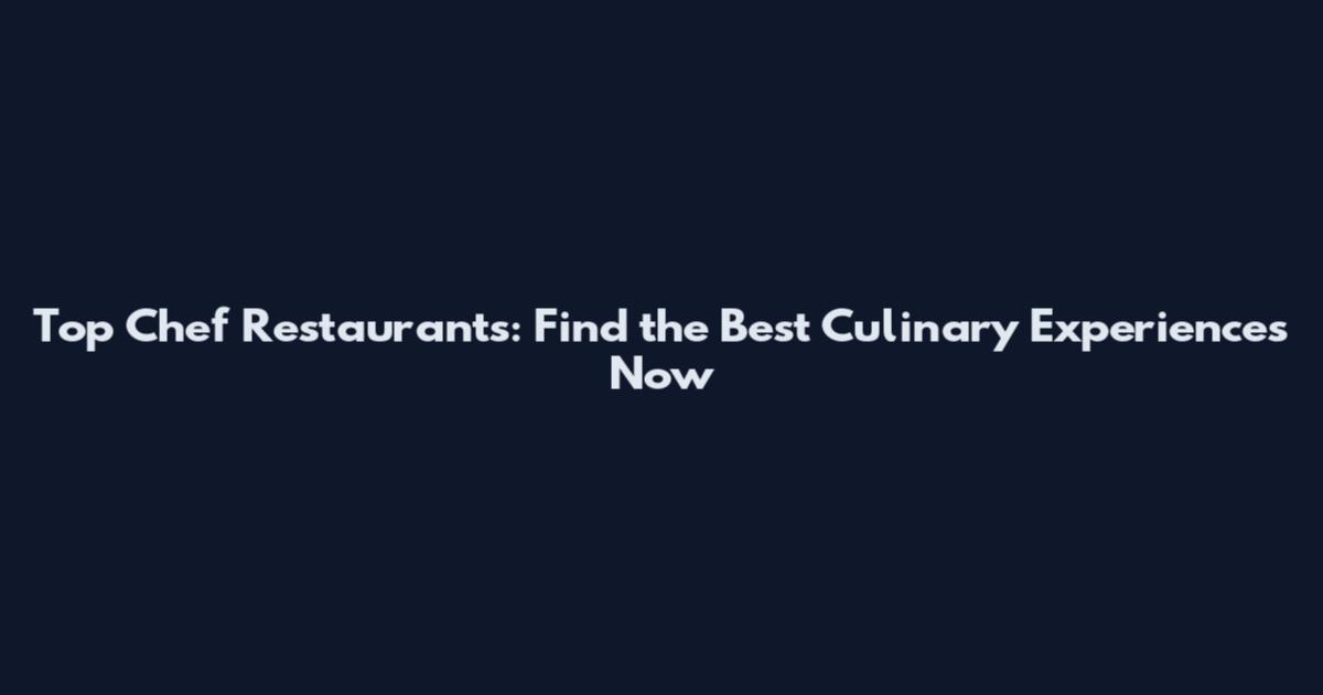 Top Chef Restaurants: Find the Best Culinary Experiences Now