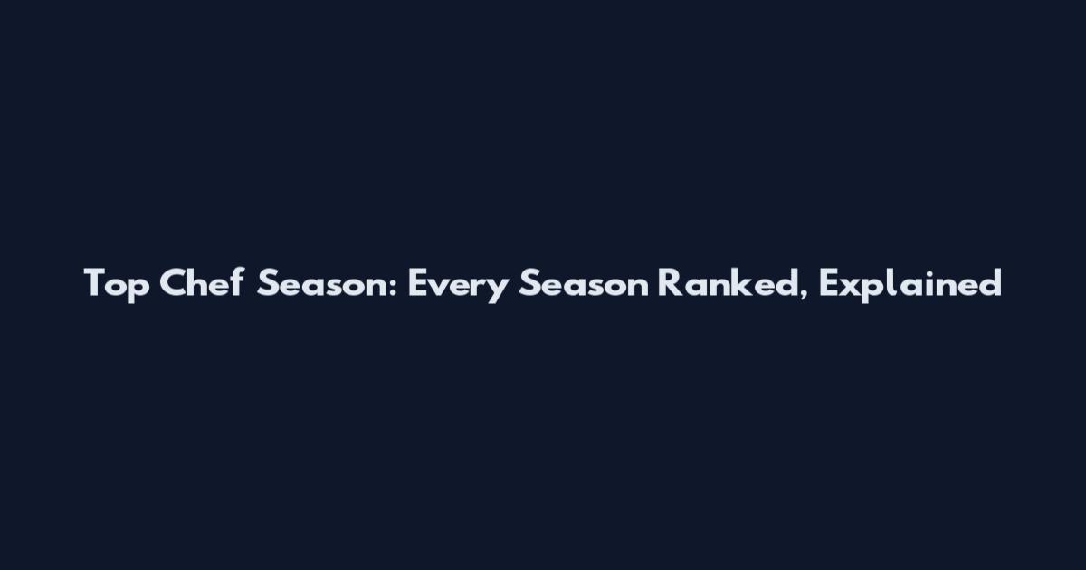 Top Chef Season: Every Season Ranked, Explained
