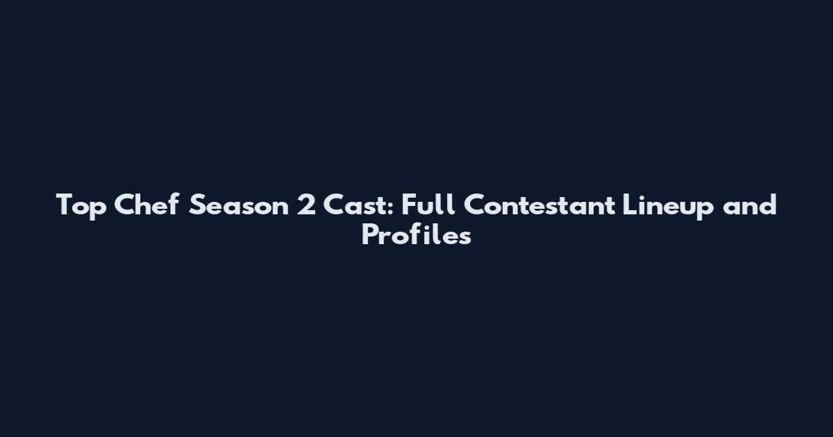 Top Chef Season 2 Cast: Full Contestant Lineup and Profiles