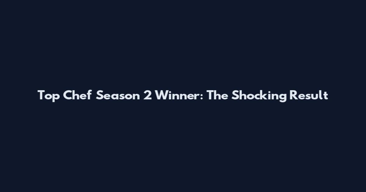 Top Chef Season 2 Winner: The Shocking Result