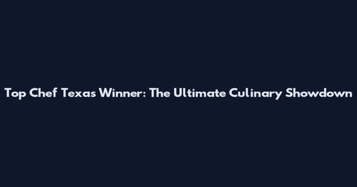 Top Chef Texas Winner: The Ultimate Culinary Showdown