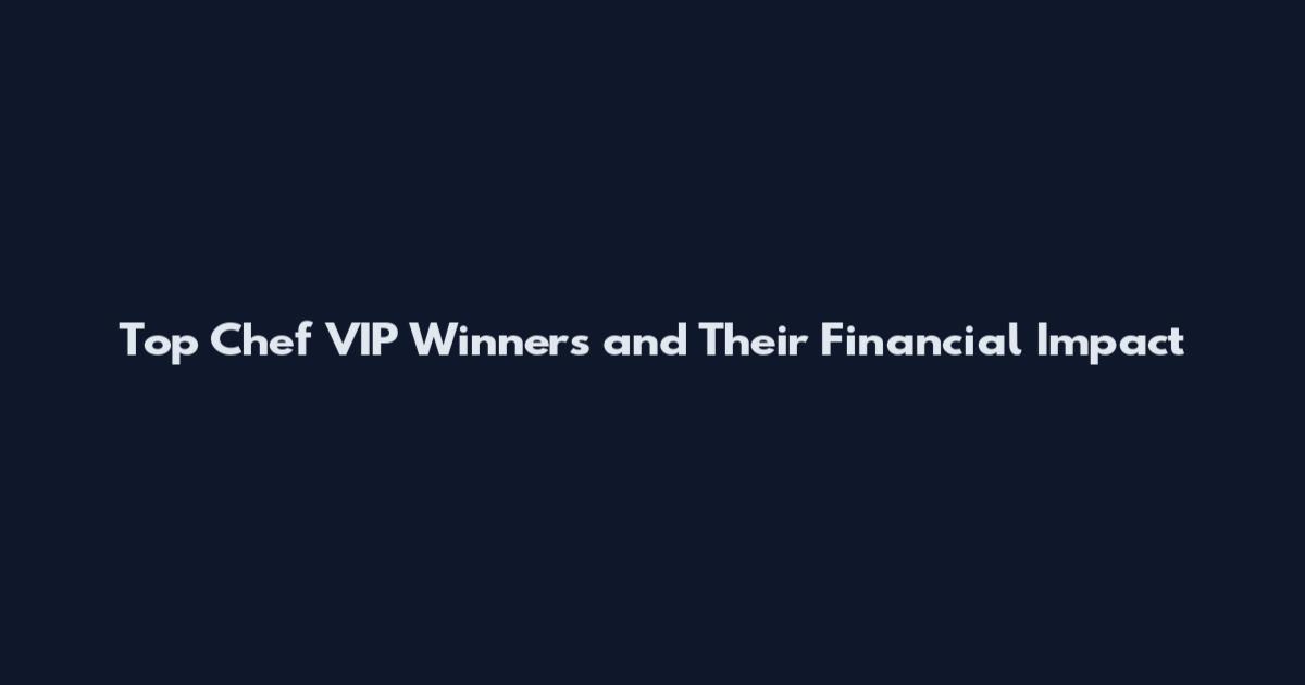 Top Chef VIP Winners and Their Financial Impact