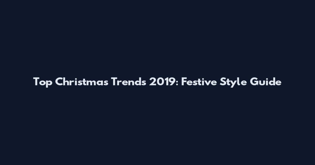 Top Christmas Trends 2019: Festive Style Guide