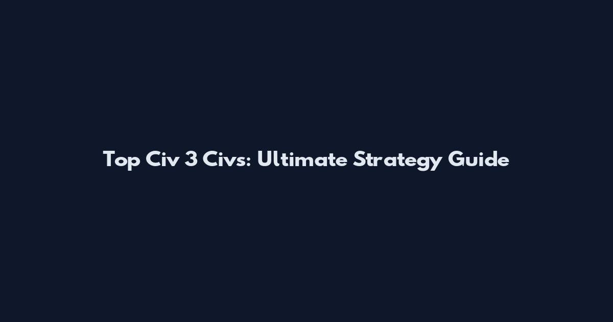 Top Civ 3 Civs: Ultimate Strategy Guide