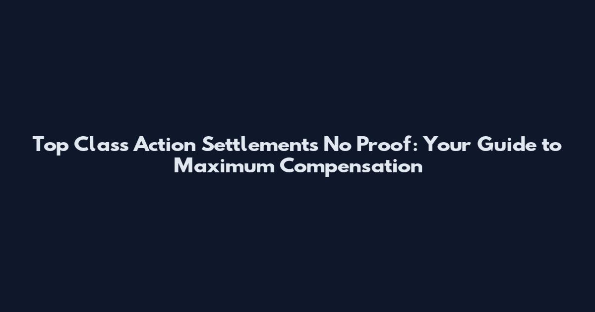 Top Class Action Settlements No Proof: Your Guide to Maximum Compensation