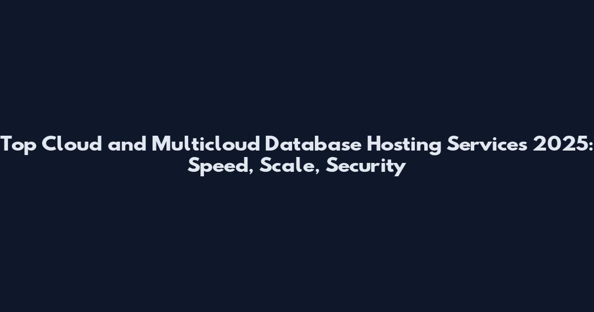 Top Cloud and Multicloud Database Hosting Services 2025: Speed, Scale, Security