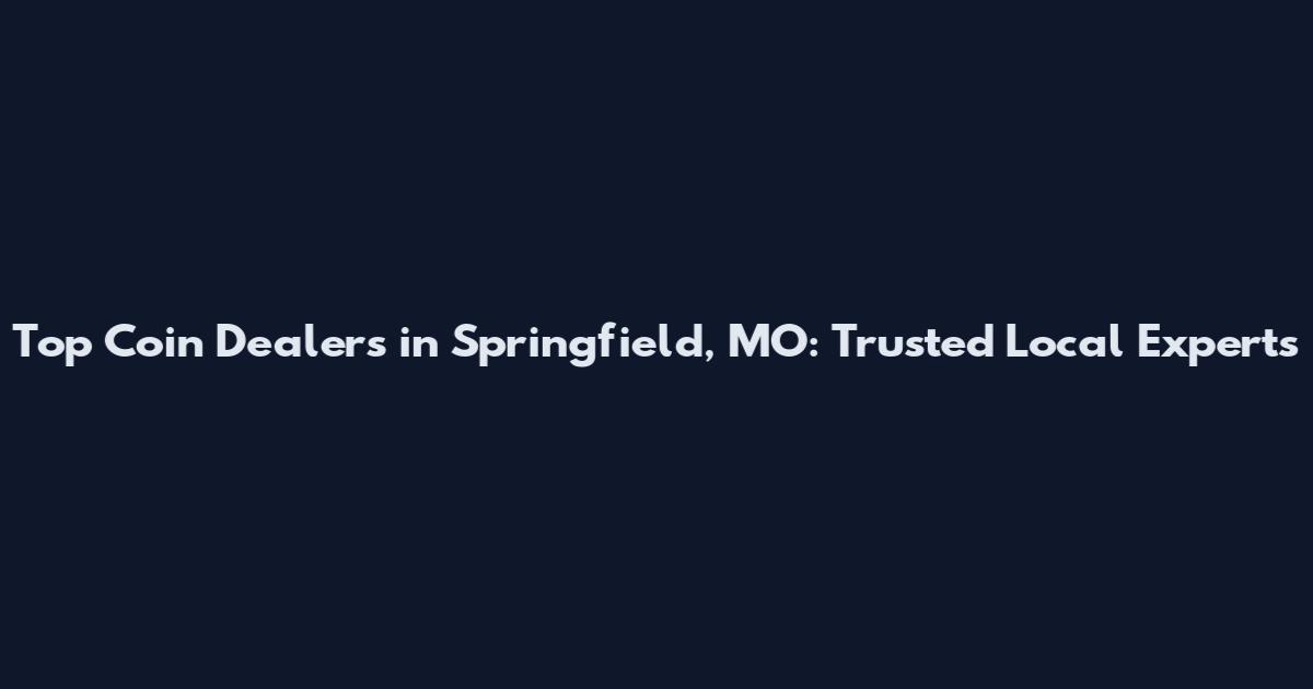 Top Coin Dealers in Springfield, MO: Trusted Local Experts