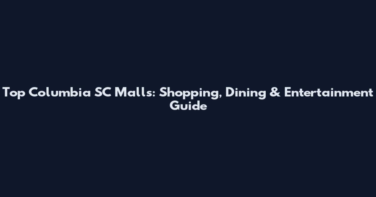 Top Columbia SC Malls: Shopping, Dining & Entertainment Guide