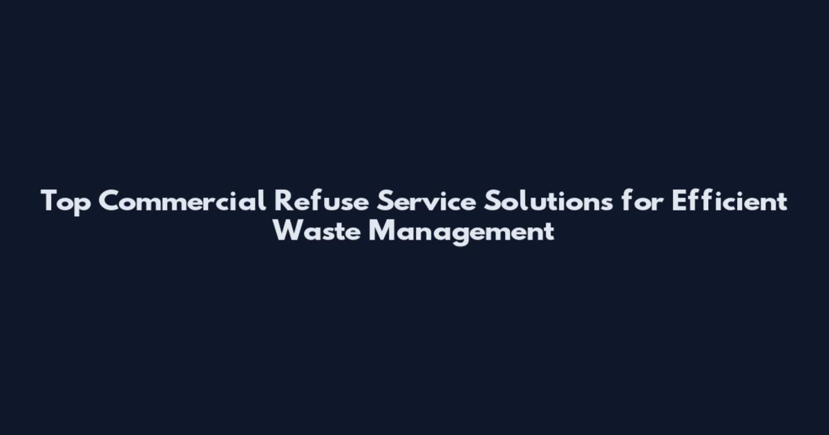 Top Commercial Refuse Service Solutions for Efficient Waste Management
