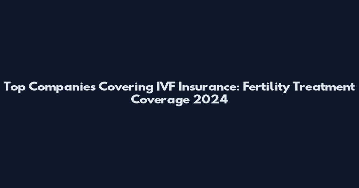 Top Companies Covering IVF Insurance: Fertility Treatment Coverage 2024