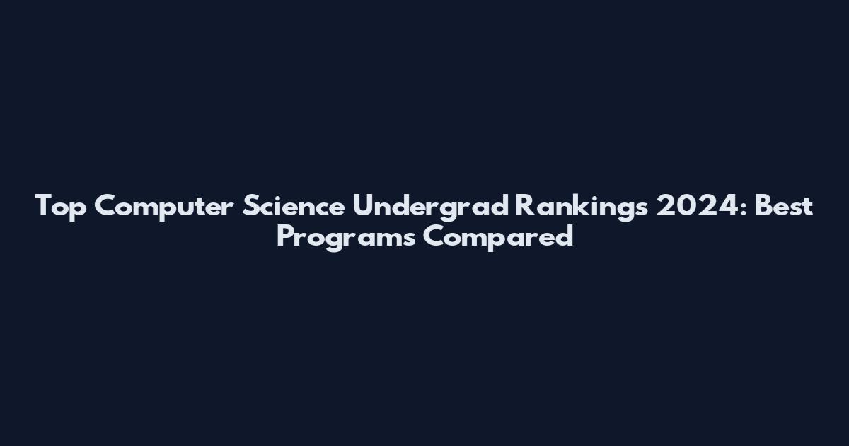 Top Computer Science Undergrad Rankings 2024: Best Programs Compared
