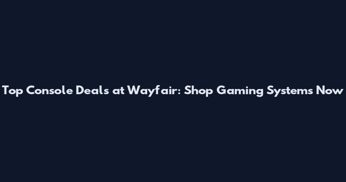 Top Console Deals at Wayfair: Shop Gaming Systems Now