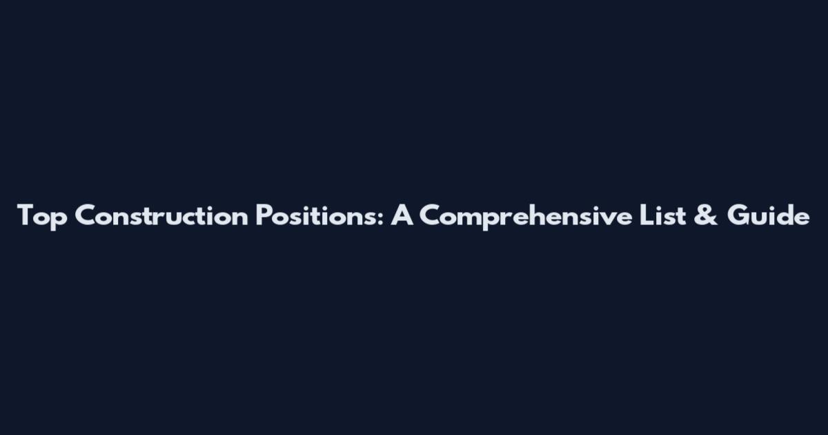 Top Construction Positions: A Comprehensive List & Guide
