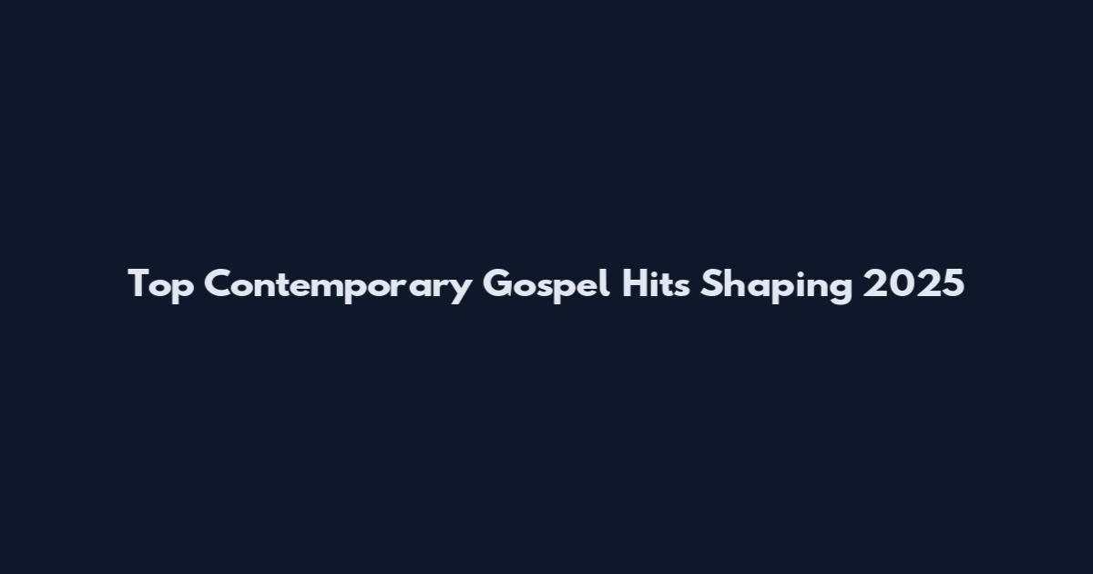 Top Contemporary Gospel Hits Shaping 2025