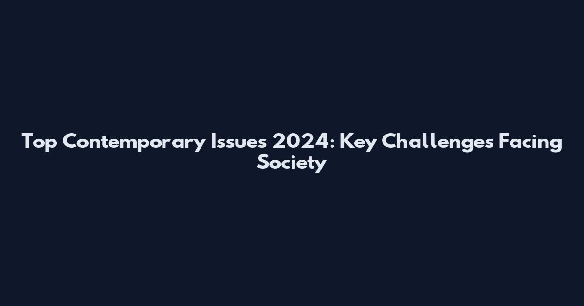 Top Contemporary Issues 2024: Key Challenges Facing Society