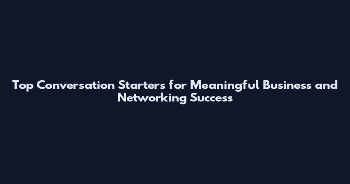Top Conversation Starters for Meaningful Business and Networking Success