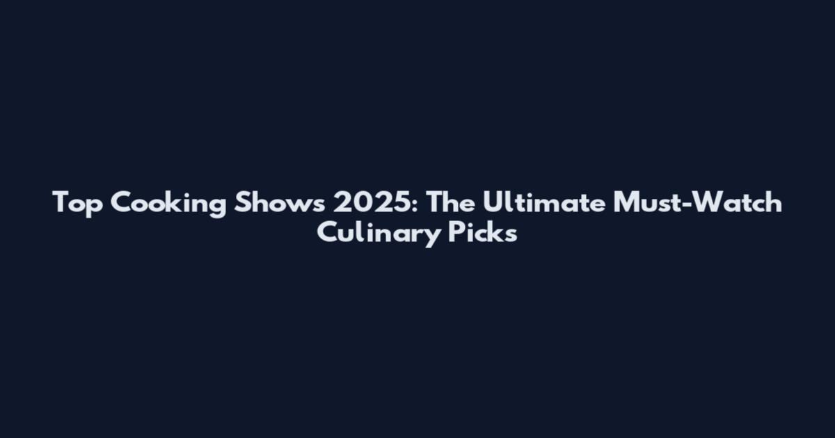Top Cooking Shows 2025: The Ultimate Must-Watch Culinary Picks