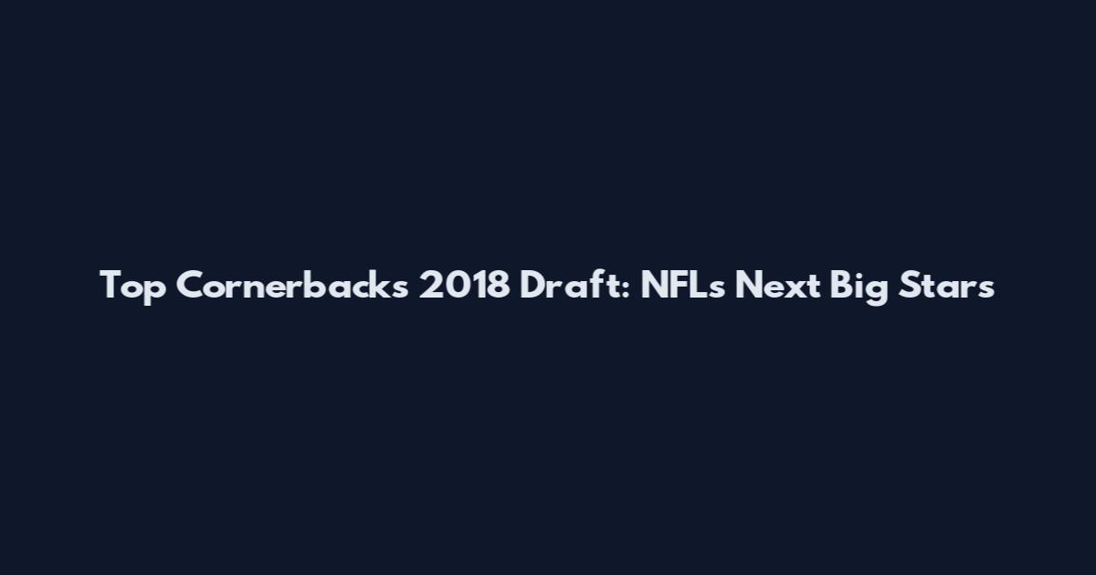 Top Cornerbacks 2018 Draft: NFL's Next Big Stars