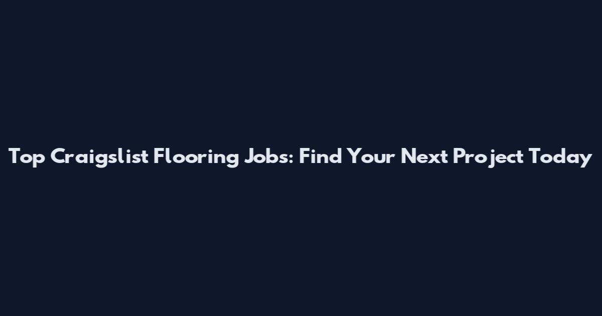 Top Craigslist Flooring Jobs: Find Your Next Project Today