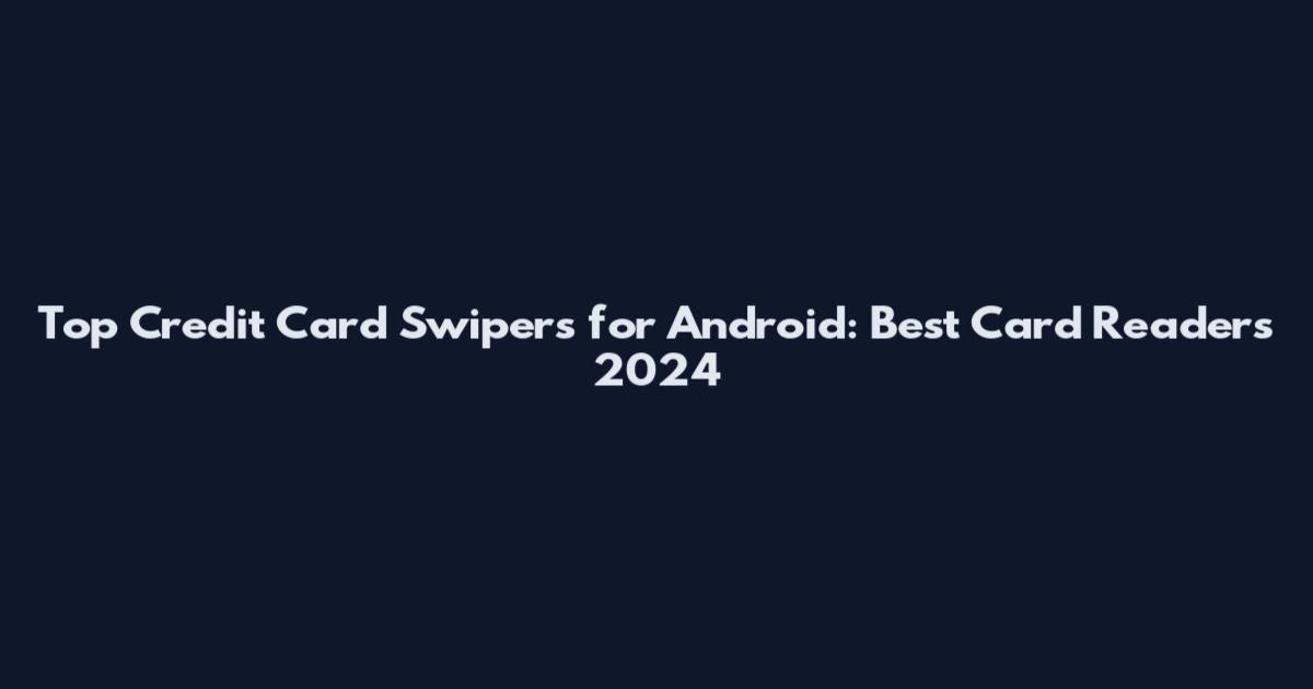 Top Credit Card Swipers for Android: Best Card Readers 2024
