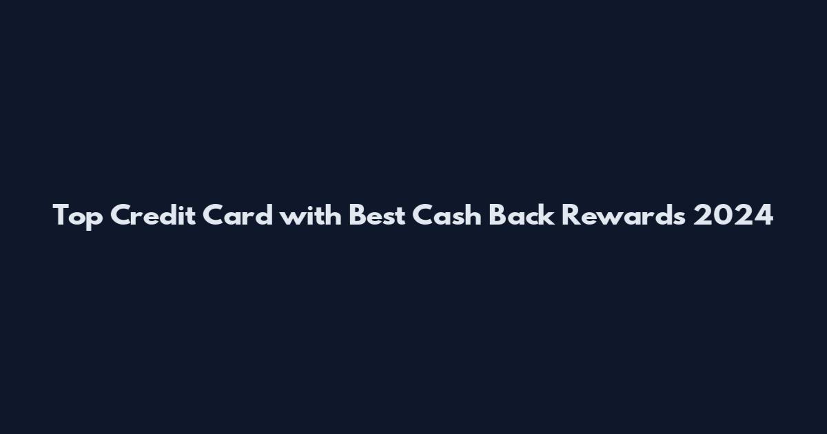Top Credit Card with Best Cash Back Rewards 2024