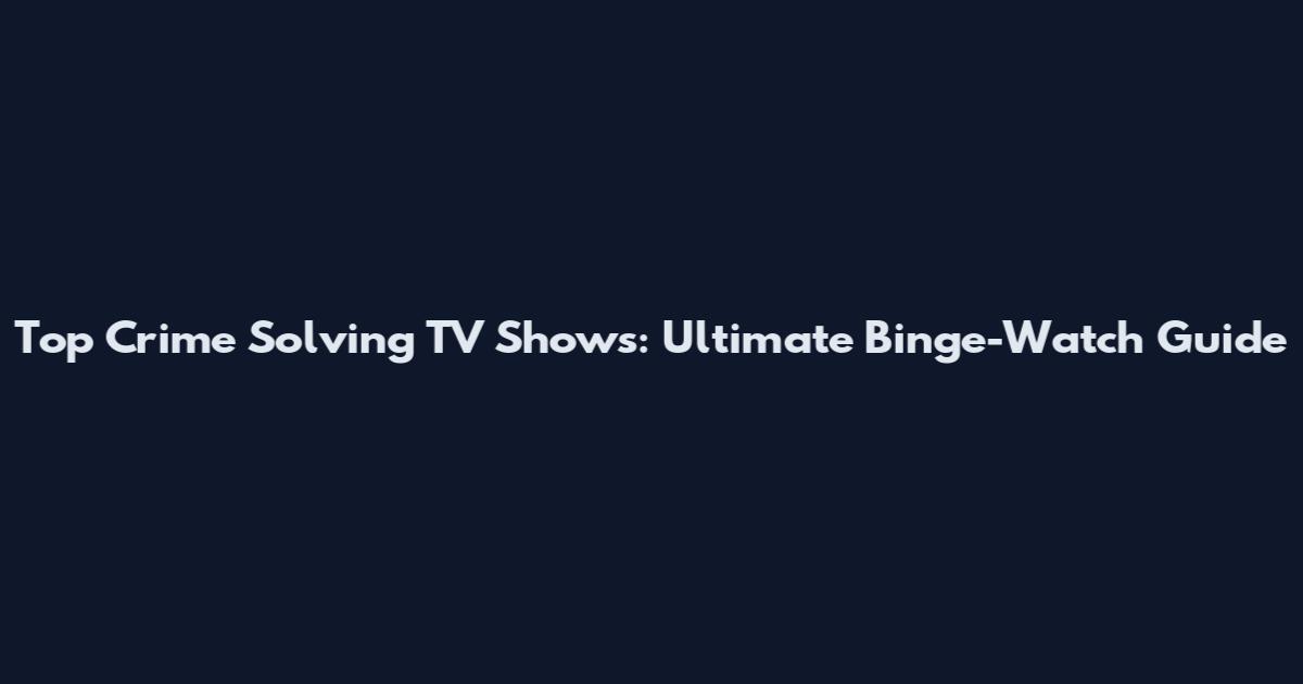 Top Crime Solving TV Shows: Ultimate Binge-Watch Guide