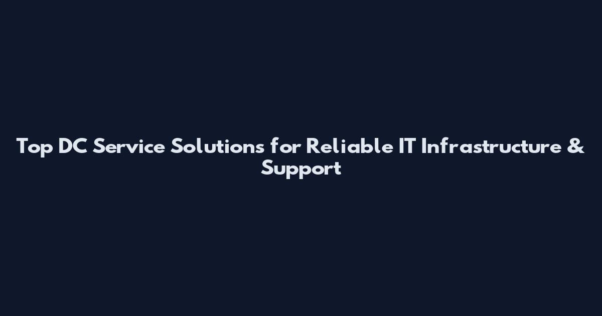 Top DC Service Solutions for Reliable IT Infrastructure & Support