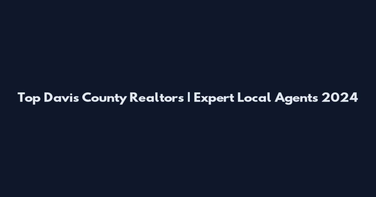 Top Davis County Realtors | Expert Local Agents 2024