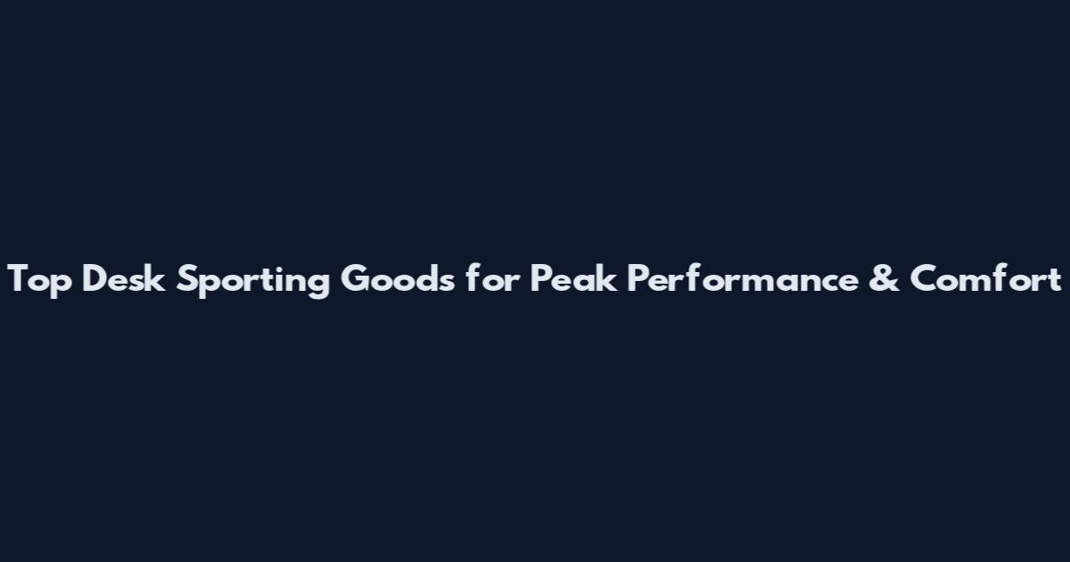 Top Desk Sporting Goods for Peak Performance & Comfort