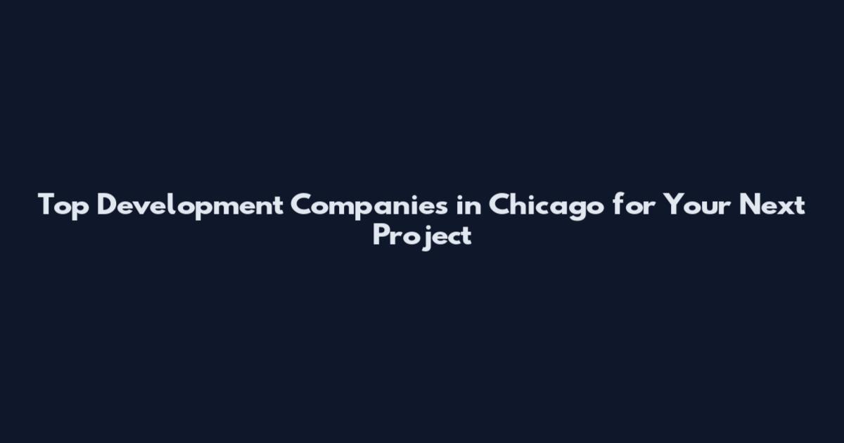 Top Development Companies in Chicago for Your Next Project