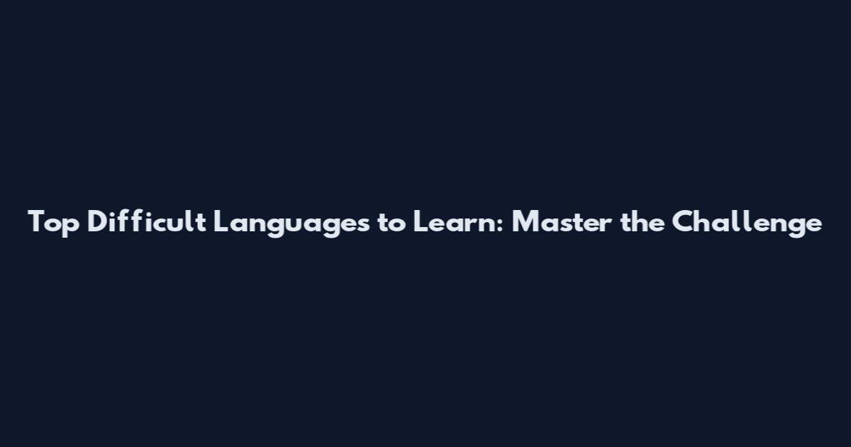 Top Difficult Languages to Learn: Master the Challenge