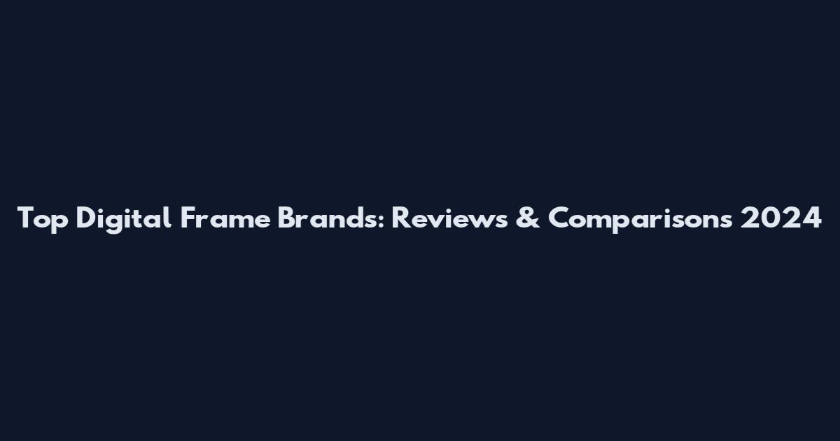 Top Digital Frame Brands: Reviews & Comparisons 2024