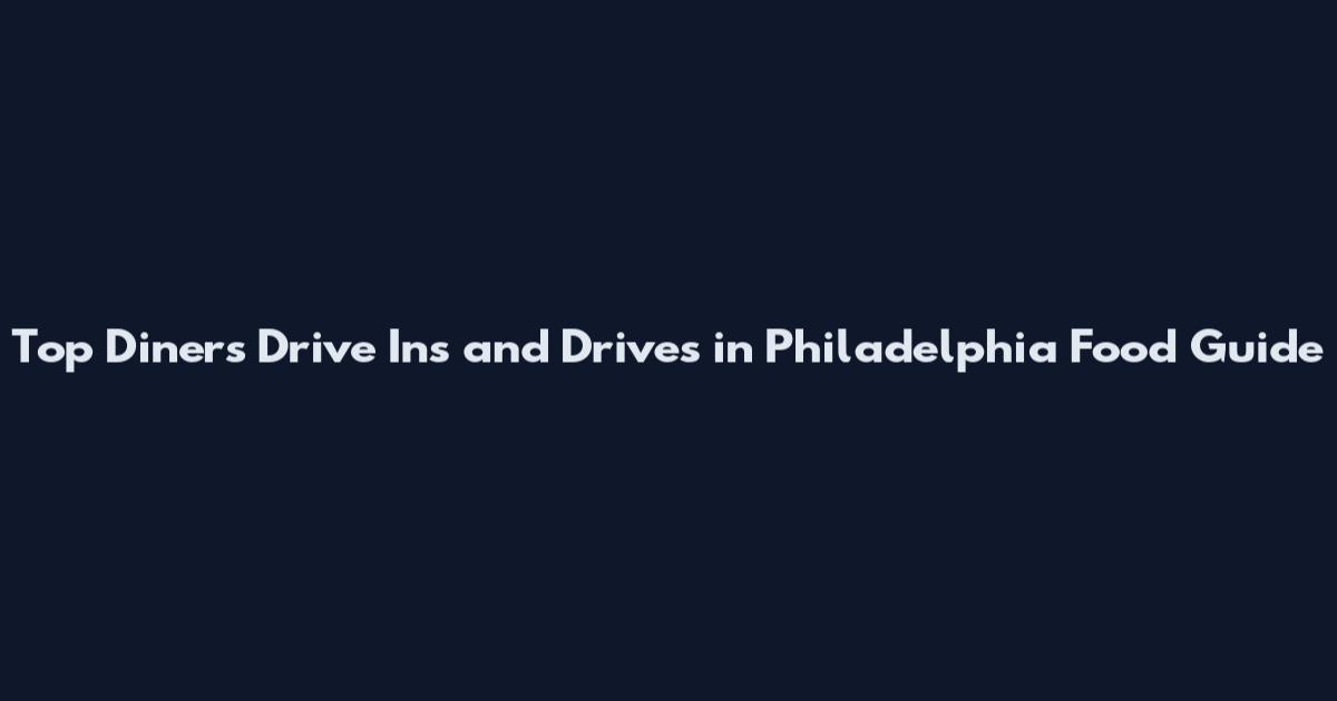 Top Diners Drive Ins and Drives in Philadelphia Food Guide