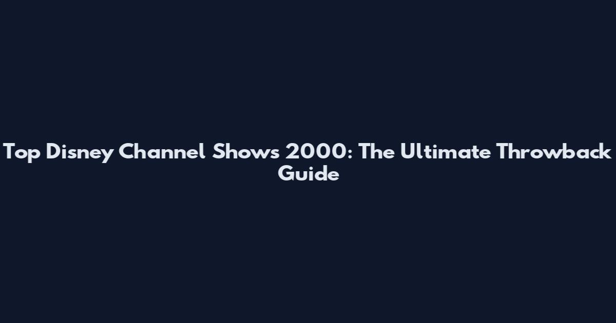 Top Disney Channel Shows 2000: The Ultimate Throwback Guide