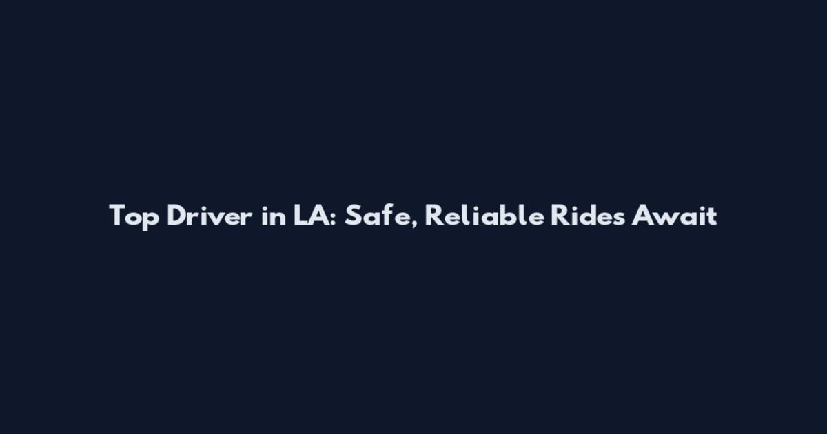 Top Driver in LA: Safe, Reliable Rides Await