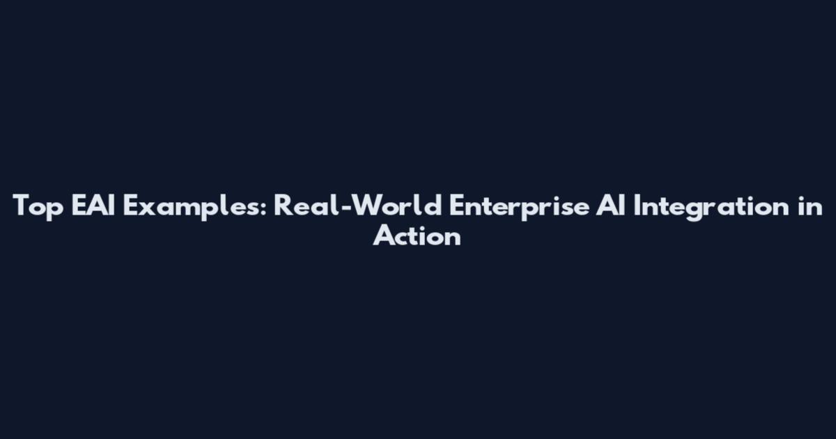 Top EAI Examples: Real-World Enterprise AI Integration in Action