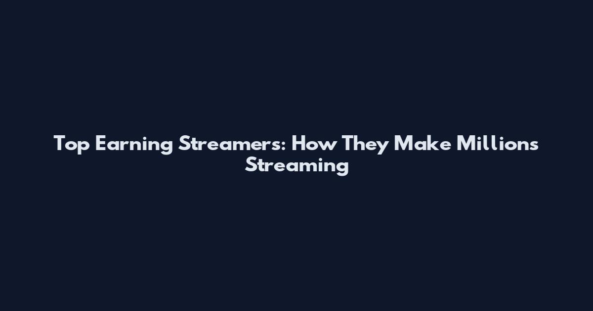 Top Earning Streamers: How They Make Millions Streaming