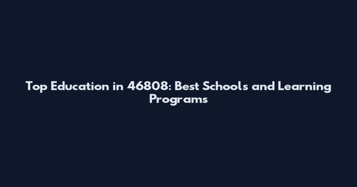 Top Education in 46808: Best Schools and Learning Programs