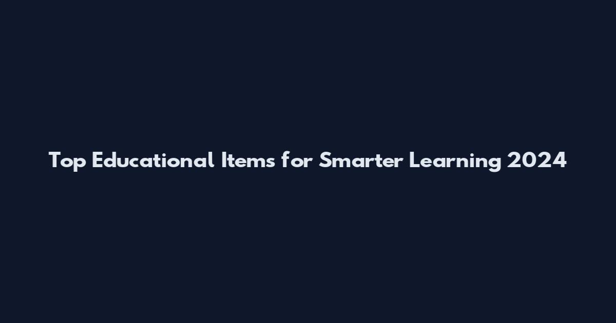 Top Educational Items for Smarter Learning 2024