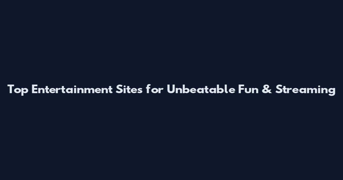 Top Entertainment Sites for Unbeatable Fun & Streaming