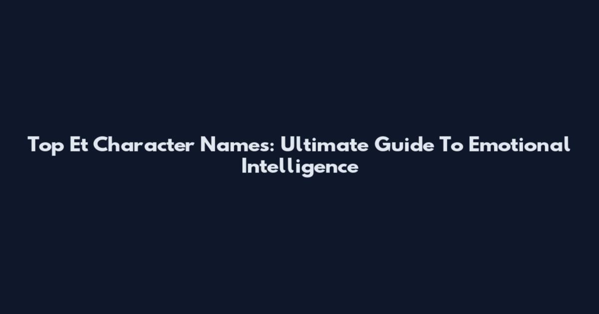 Top Et Character Names: Ultimate Guide To Emotional Intelligence