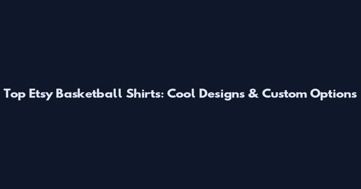 Top Etsy Basketball Shirts: Cool Designs & Custom Options