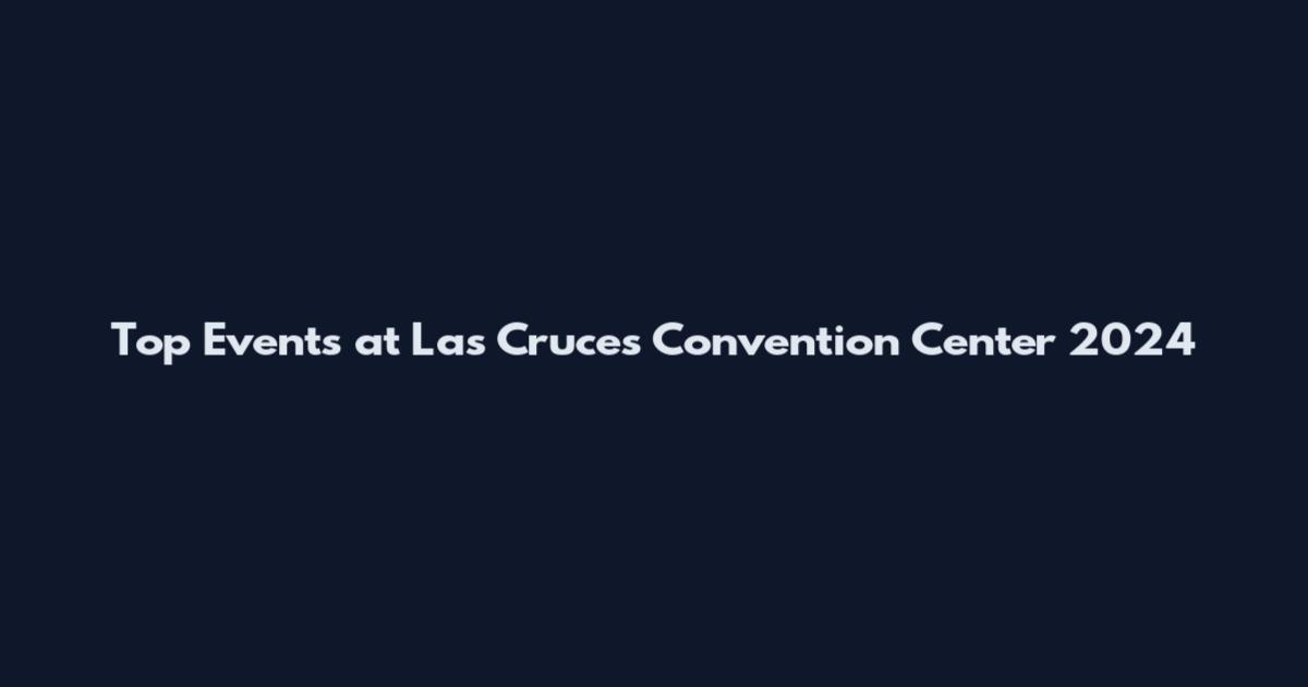 Top Events at Las Cruces Convention Center 2024