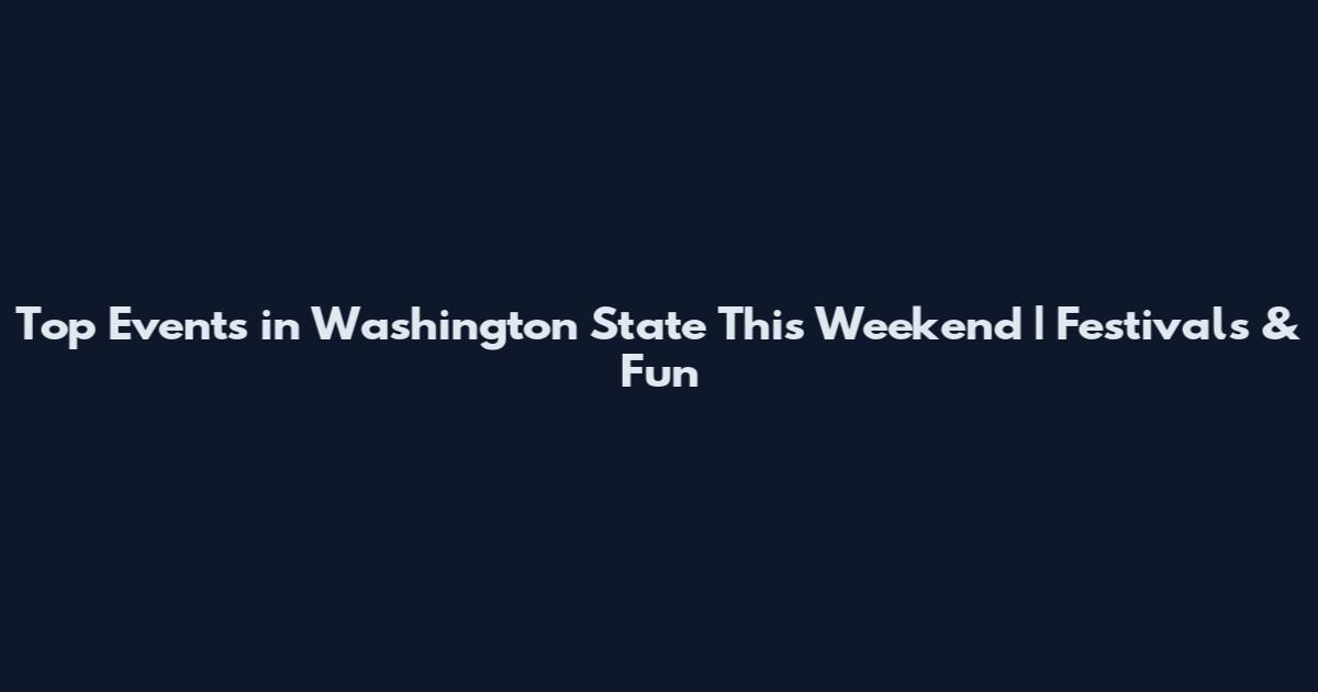 Top Events in Washington State This Weekend | Festivals & Fun
