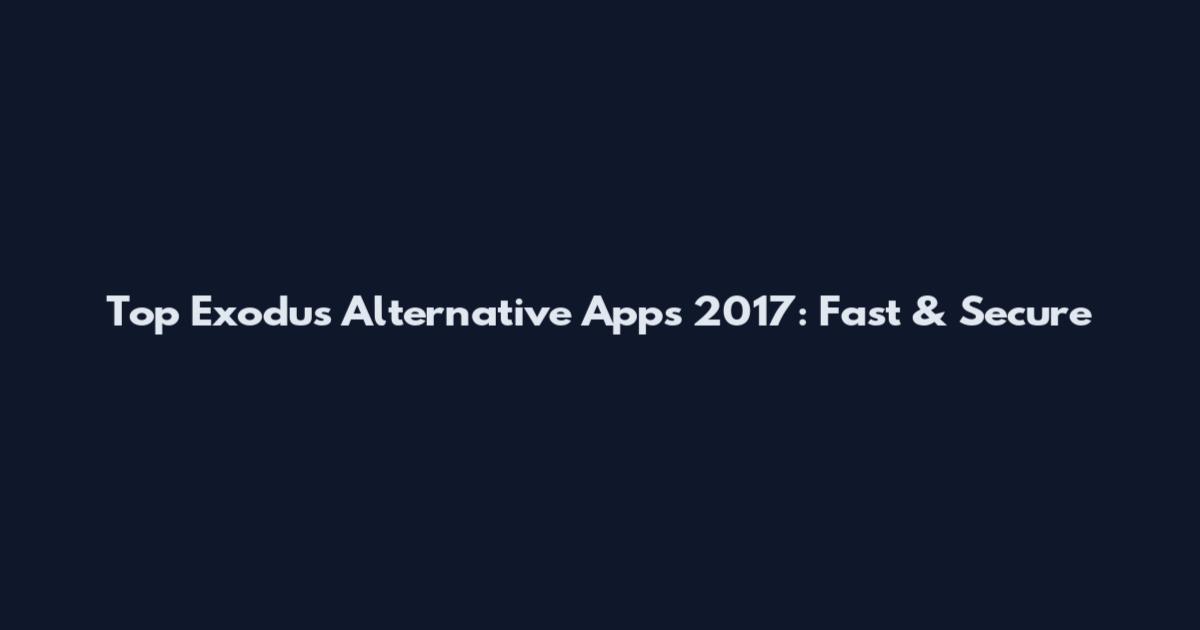 Top Exodus Alternative Apps 2017: Fast & Secure